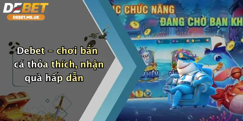 Debet - chơi bắn cá thỏa thích, nhận quà hấp dẫn