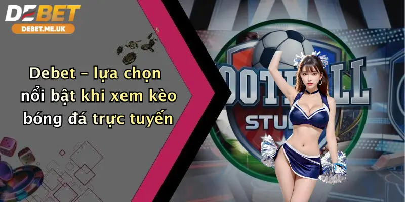 Xem Kèo Bóng Đá Ở Trang Nào: Debet Đỉnh Cao Cá Cược Uy Tín Thưởng Lớn 3 Debet – lựa chọn nổi bật khi xem kèo bóng đá trực tuyến