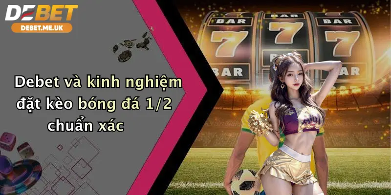 Debet và kinh nghiệm đặt kèo bóng đá 1/2 chuẩn xác