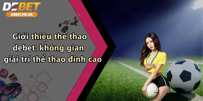 Thể thao 1 Giới thiệu thể thao debet: không gian giải trí thể thao đỉnh cao