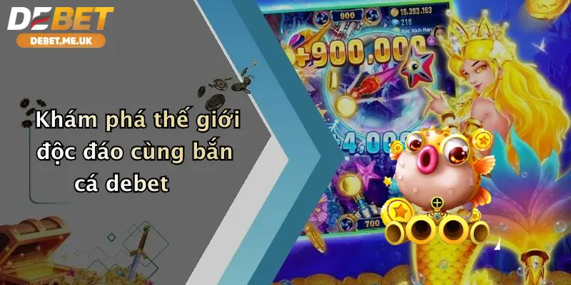 Khám phá thế giới độc đáo cùng bắn cá debet