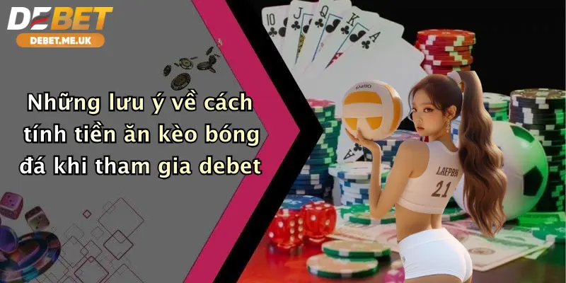 Cách Tính Tiền Ăn Kèo Bóng Đá: Bí Kíp Chốt Lời Cực Dễ Tại Debet 5 Những lưu ý về cách tính tiền ăn kèo bóng đá khi tham gia debet