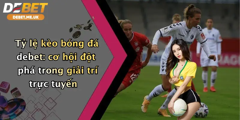 Tỷ lệ kèo bóng đá debet: cơ hội đột phá trong giải trí trực tuyến