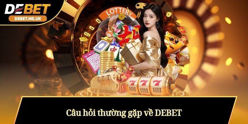 DEBET - THƯƠNG HIỆU GIẢI TRÍ CÁ CƯỢC HÀNG ĐẦU VIỆT NAM 2026 8 Câu hỏi thường gặp về DEBET
